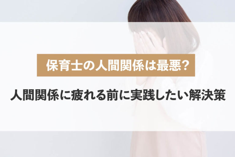 保育士の人間関係は最悪 人間関係に疲れる前に実践したい解決策